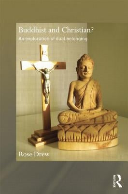 Buddhist and Christian?: An Exploration of Dual Belonging by Drew, Rose