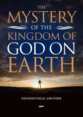 The Mystery of The Kingdom of God on Earth by Umuteme, Oghenethoja
