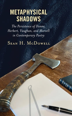 Metaphysical Shadows: The Persistence of Donne, Herbert, Vaughan, and Marvell in Contemporary Poetry by McDowell, Sean H.