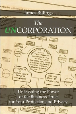 The Uncorporation: Unleashing the Power of the Business Trust for Your Protection and Privacy by Billings, James