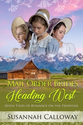 Mail Order Brides Heading West: Seven Tales of Romance on the Frontier by Calloway, Susannah