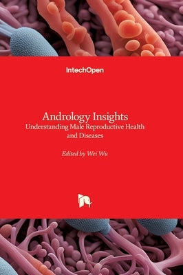 Andrology Insights - Understanding Male Reproductive Health and Diseases: Understanding Male Reproductive Health and Diseases by Wu, Wei