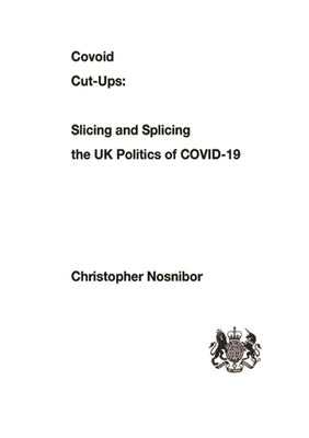 Covoid Cut-Ups: Slashing and Splicing the UK Politics of COVID-19 by Nosnibor, Christopher
