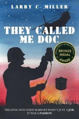 They Called Me Doc: Treating Wounded Marines Wasn't Just A Job, It Was A Passion by Miller, Larry C.