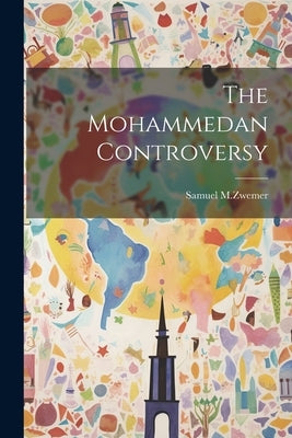 The Mohammedan Controversy by M. Zwemer, Samuel