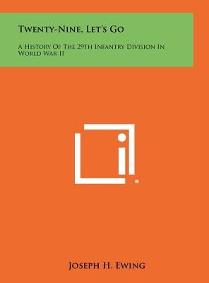 Twenty-Nine, Let's Go: A History Of The 29th Infantry Division In World War II by Ewing, Joseph H.