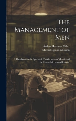 The Management of men; a Handbook on the Systematic Development of Morale and the Control of Human Behavior by Munson, Edward Lyman
