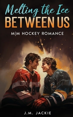Melting the Ice Between us: MM Hockey Romance by Jackie, J. M.