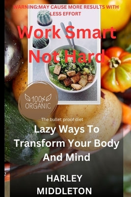 Work Smart Not Hard: Lazy Ways To Transform Your Body And Mind by Middleton, Harley