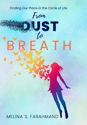 From Dust to Breath: Finding Our Place in the Circle of Life by Farahmand, Melina S.