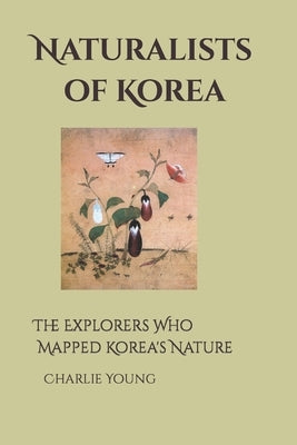 Naturalists of Korea: The Explorers Who Mapped Korea's Nature by Young, Charlie