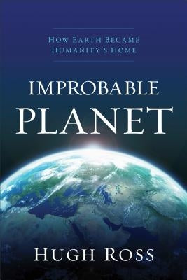 Improbable Planet: How Earth Became Humanity's Home by Ross, Hugh