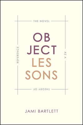 Object Lessons: The Novel as a Theory of Reference by Bartlett, Jami