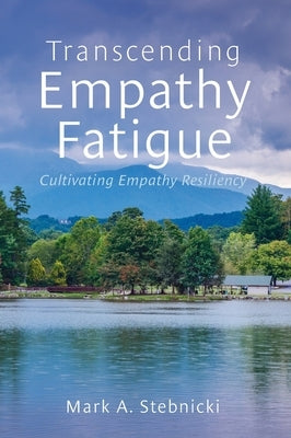 Transcending Empathy Fatigue: Cultivating Empathy Resiliency by Stebnicki, Mark a.