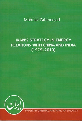 Iran's Strategy in Energy Relations with China and India (1979-2010) by Zahirinejad, Mahnaz