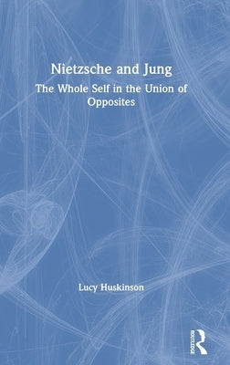 Nietzsche and Jung: The Whole Self in the Union of Opposites by Huskinson, Lucy