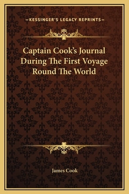 Captain Cook's Journal During the First Voyage Round the World by Cook, James