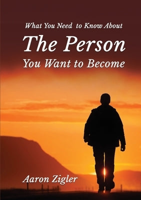 What You Need to Know about the Person You Want to Become by Zigler, Aaron