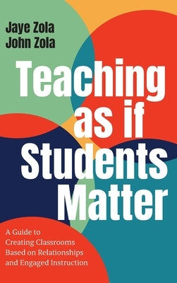 Teaching as if Students Matter: A Guide to Creating Classrooms Based on Relationships and Engaged Learning by Zola, Jaye