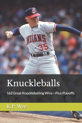 Knuckleballs: 162 Great Knuckleballing Wins-Plus Playoffs by Wee, K. P.