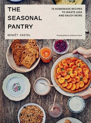 The Seasonal Pantry: 75 Recipes to Waste Less and Enjoy More by Castel, Benoît