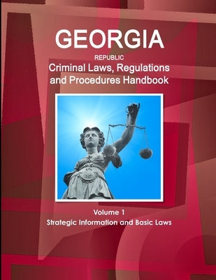 Georgia Republic Criminal Laws, Regulations and Procedures Handbook Volume 1 Strategic Information and Basic Laws by Ibp, Inc