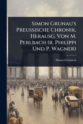 Simon Grunau's Preussische Chronik, Herausg. Von M. Perlbach (r. Philippi Und P. Wagner) by Grunaeus, Simon