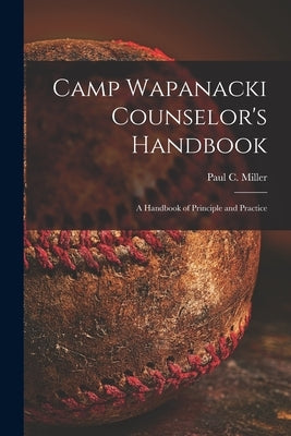 Camp Wapanacki Counselor's Handbook: A Handbook of Principle and Practice by Paul C Miller