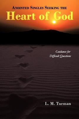 Anointed Singles Seeking the Heart of God: Guidance for Difficult Questions by Turman, L. M.
