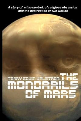 The Monorails of Mars: A Story of Mind-Control, of Religious Obsession and the Destruction of Two Worlds by Walstrom, Terry Edwin