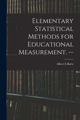 Elementary Statistical Methods for Educational Measurement. -- by Bartz, Albert E.