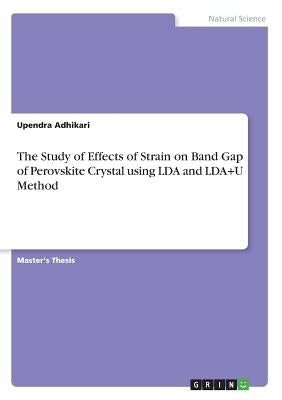 The Study of Effects of Strain on Band Gap of Perovskite Crystal using LDA and LDA+U Method by Adhikari, Upendra