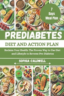 Prediabetes Diet and Action Plan: Reclaim Your Health: The Proven Way to Use Diet and Lifestyle to Reverse Pre-Diabetes by Caldwell, Sophia