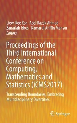 Proceedings of the Third International Conference on Computing, Mathematics and Statistics (Icms2017): Transcending Boundaries, Embracing Multidiscipl by Kor, Liew-Kee