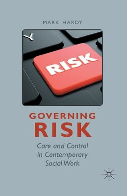 Governing Risk: Care and Control in Contemporary Social Work by Hardy, M.