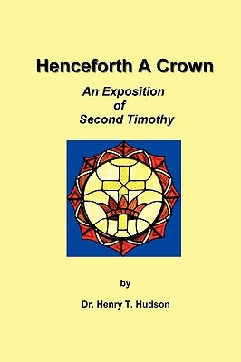 Henceforth A Crown: An Exposition of Second Timothy by Hudson, Henry T.
