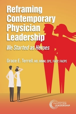 Reframing Contemporary Physician Leadership: We Started as Heroes by Terrell, Grace E.
