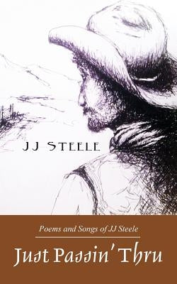 Just Passin' Thru: Poems and Songs of J.J. Steele by Steele, J. J.