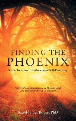 Finding the Phoenix: Seven Tools for Transformative Self-Discovery by Bouse, Karel James