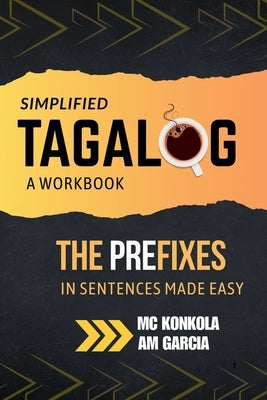 Simplified Tagalog: A Workbook. The Prefixes in Sentences Made Easy by Konkola, MC