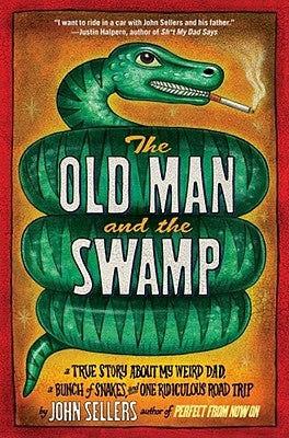 Old Man and the Swamp: A True Story about My Weird Dad, a Bunch of Snakes, and One Ridiculous Road Trip by Sellers, John
