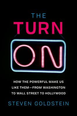 The Turn-On: How the Powerful Make Us Like Them-From Washington to Wall Street to Hollywood by Goldstein, Steven