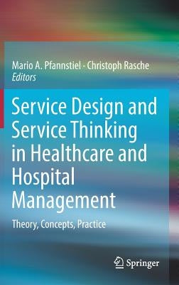 Service Design and Service Thinking in Healthcare and Hospital Management: Theory, Concepts, Practice by Pfannstiel, Mario A.