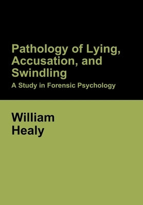 Pathology of Lying, Accusation, and Swindling: A Study in Forensic Psychology by Healy, William
