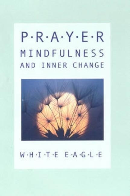 Prayer, Mindfulness and Inner Change: A Little Book of Prayers by White Eagle