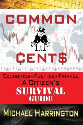 Common Cents: Economic+Politics+Finance A Citizen's Survival Guide by Harrington Phd, Michael