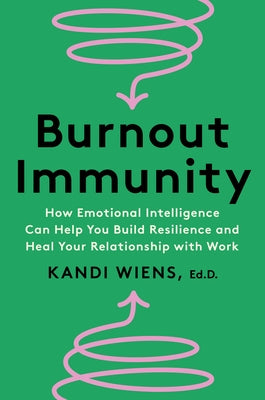 Burnout Immunity: How Emotional Intelligence Can Help You Build Resilience and Heal Your Relationship with Work by Wiens, Kandi