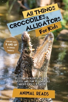 All Things Crocodiles & Alligators For Kids: Filled With Plenty of Facts, Photos, and Fun to Learn all About Crocs & Gators by Reads, Animal