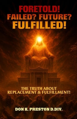 Foretold! Failed Future Fulfilled!: The Truth About Replacement and Fulfillment by Preston D. DIV, Don K.