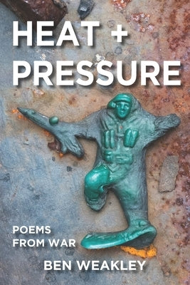 Heat + Pressure: Poems from War by Weakley, Ben